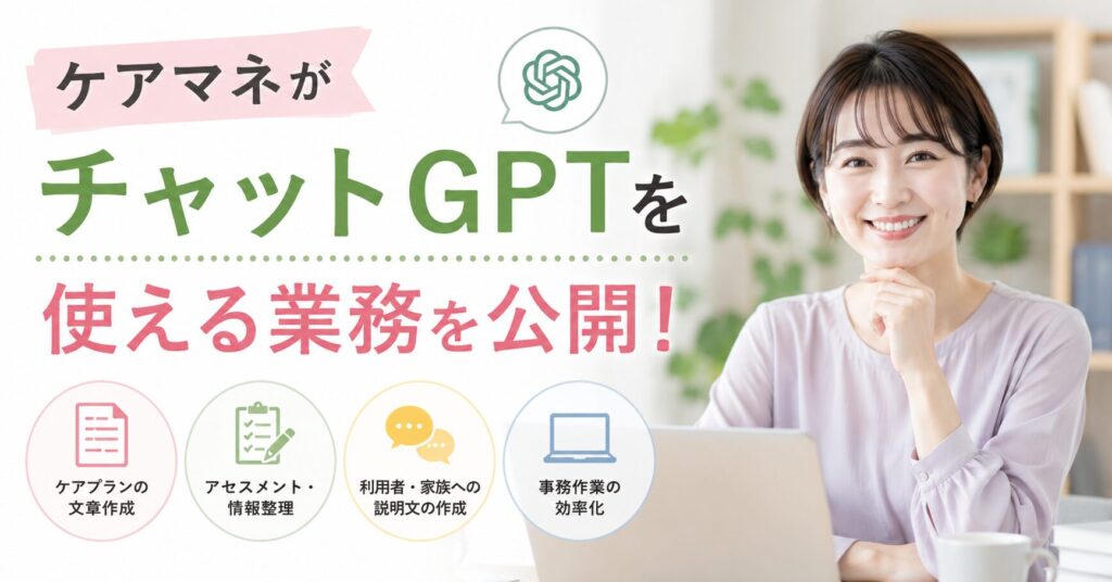 ケアマネがチャットGPTで効率化できる業務を紹介するイメージ。ケアプラン作成やアセスメント、説明文作成などの活用方法を解説