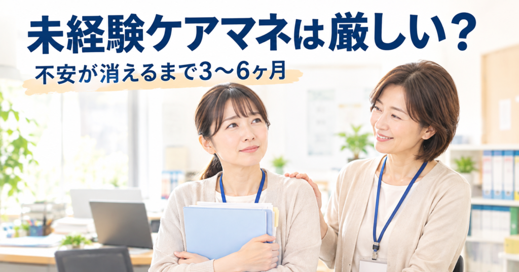 未経験ケアマネは厳しい？不安が消えるまで3〜6ヶ月と書かれた、不安そうな新人ケアマネの肩に主任ケアマネが手を添えるイラスト